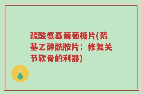 巯酸氨基葡萄糖片(巯基乙醇酰胺片:修复关节软骨的利器)-第1张图片-超越 巯酸氨基葡萄糖片(巯基乙醇酰胺片:修复关节软骨的利器)-第1张图片-超越