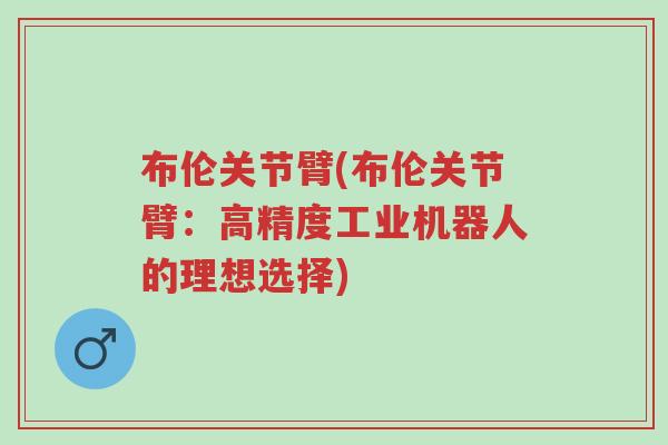布伦关节臂(布伦关节臂:高精度工业机器人的理想选择)-第1张图片-超越 布伦关节臂(布伦关节臂:高精度工业机器人的理想选择)-第1张图片-超越