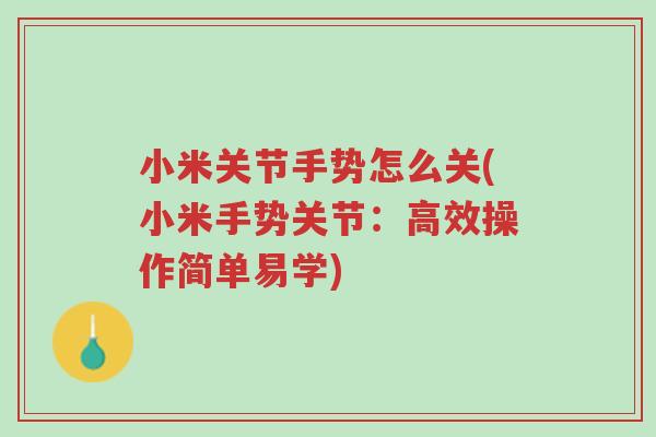 小米关节手势怎么关(小米手势关节:高效操作简单易学)-第1张图片-超越 小米关节手势怎么关(小米手势关节:高效操作简单易学)-第1张图片-超越