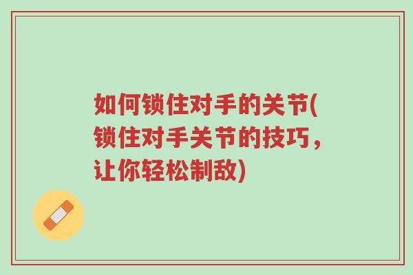 如何锁住对手的关节(锁住对手关节的技巧，让你轻松制敌)-第1张图片-超越