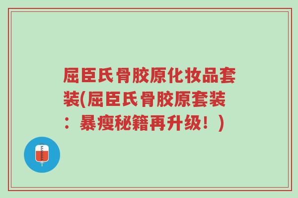 屈臣氏骨胶原化妆品套装(屈臣氏骨胶原套装:暴瘦秘籍再升级!)-第1张图片-超越 屈臣氏骨胶原化妆品套装(屈臣氏骨胶原套装:暴瘦秘籍再升级!)-第1张图片-超越