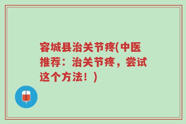 容城县治关节疼(中医推荐:治关节疼,尝试这个方法!)-第1张图片-超越 容城县治关节疼(中医推荐:治关节疼,尝试这个方法!)-第1张图片-超越