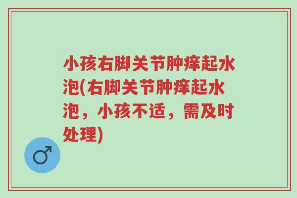 小孩右脚关节肿痒起水泡(右脚关节肿痒起水泡,小孩不适,需及时处理)-第1张图片-超越 小孩右脚关节肿痒起水泡(右脚关节肿痒起水泡,小孩不适,需及时处理)-第1张图片-超越