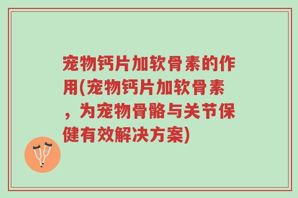 宠物钙片加软骨素的作用(宠物钙片加软骨素,为宠物骨骼与关节保健有效解决方案)-第1张图片-超越 宠物钙片加软骨素的作用(宠物钙片加软骨素,为宠物骨骼与关节保健有效解决方案)-第1张图片-超越
