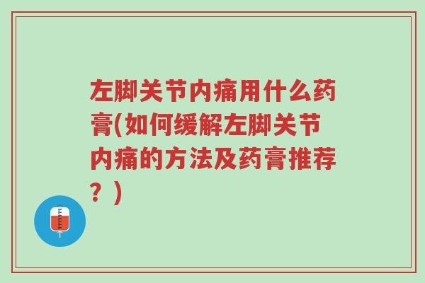 左脚关节内痛用什么药膏(如何缓解左脚关节内痛的方法及药膏推荐?)-第1张图片-超越 左脚关节内痛用什么药膏(如何缓解左脚关节内痛的方法及药膏推荐?)-第1张图片-超越