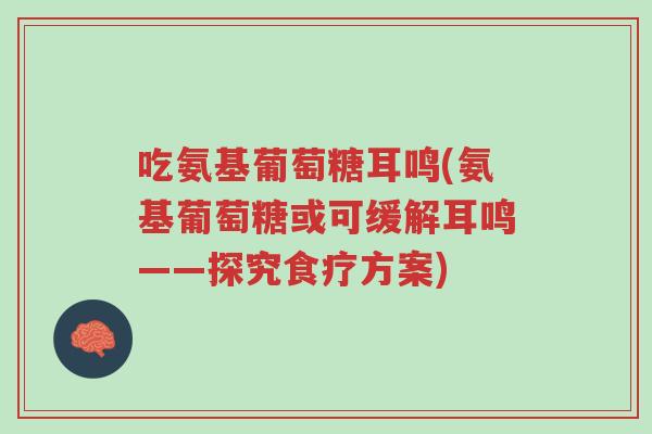 吃氨基葡萄糖耳鸣(氨基葡萄糖或可缓解耳鸣——探究食疗方案)-第1张图片-超越 吃氨基葡萄糖耳鸣(氨基葡萄糖或可缓解耳鸣——探究食疗方案)-第1张图片-超越