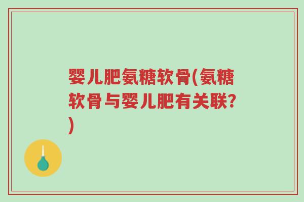 婴儿肥氨糖软骨(氨糖软骨与婴儿肥有关联?)-第1张图片-超越 婴儿肥氨糖软骨(氨糖软骨与婴儿肥有关联?)-第1张图片-超越