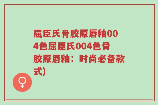 屈臣氏骨胶原唇釉004色屈臣氏004色骨胶原唇釉:时尚必备款式)-第1张图片-超越 屈臣氏骨胶原唇釉004色屈臣氏004色骨胶原唇釉:时尚必备款式)-第1张图片-超越