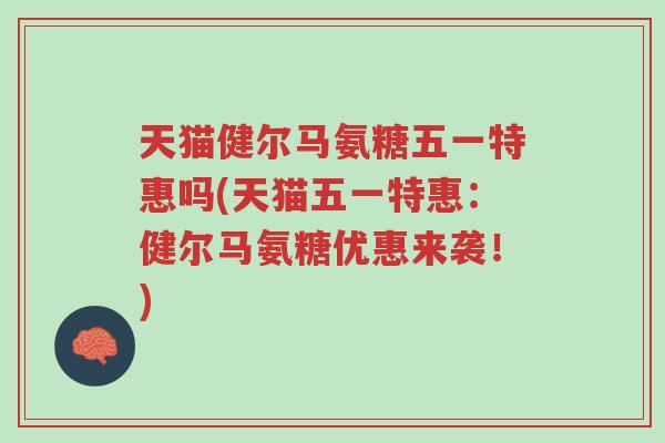 天猫健尔马氨糖五一特惠吗(天猫五一特惠:健尔马氨糖优惠来袭!)-第1张图片-超越 天猫健尔马氨糖五一特惠吗(天猫五一特惠:健尔马氨糖优惠来袭!)-第1张图片-超越