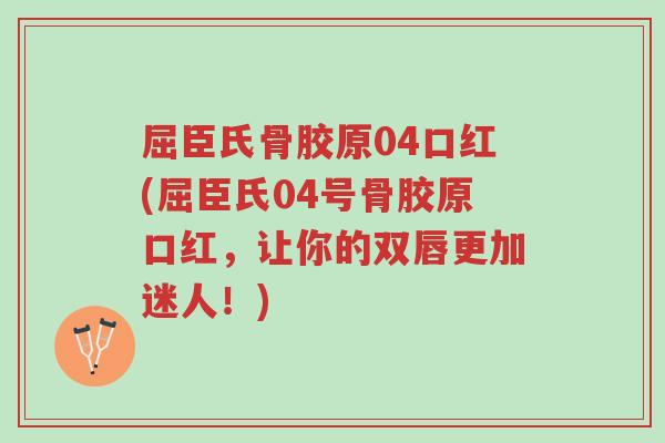 屈臣氏骨胶原04口红(屈臣氏04号骨胶原口红,让你的双唇更加迷人!)-第1张图片-超越 屈臣氏骨胶原04口红(屈臣氏04号骨胶原口红,让你的双唇更加迷人!)-第1张图片-超越