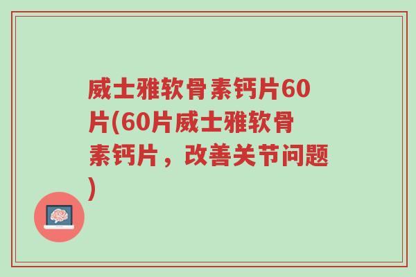 威士雅软骨素钙片60片(60片威士雅软骨素钙片,改善关节问题)-第1张图片-超越 威士雅软骨素钙片60片(60片威士雅软骨素钙片,改善关节问题)-第1张图片-超越