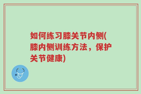如何练习膝关节内侧(膝内侧训练方法,保护关节健康)-第1张图片-超越 如何练习膝关节内侧(膝内侧训练方法,保护关节健康)-第1张图片-超越