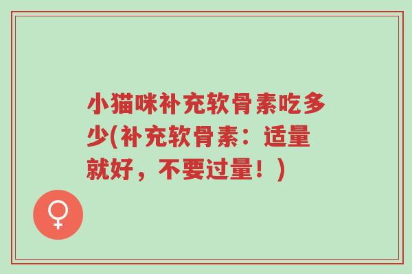 小猫咪补充软骨素吃多少(补充软骨素:适量就好,不要过量!)-第1张图片-超越 小猫咪补充软骨素吃多少(补充软骨素:适量就好,不要过量!)-第1张图片-超越