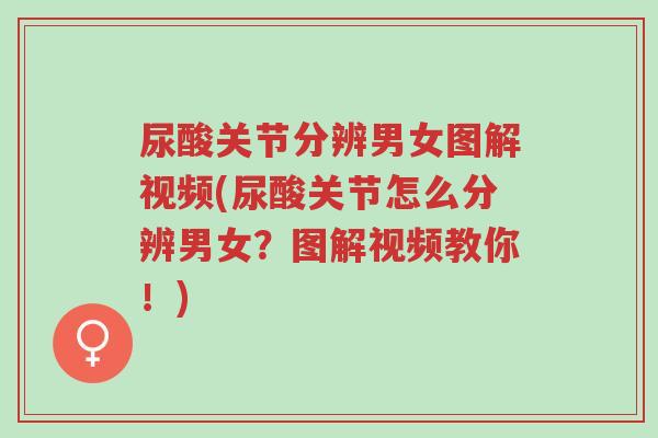 尿酸关节分辨男女图解视频(尿酸关节怎么分辨男女?图解视频教你!)-第1张图片-超越 尿酸关节分辨男女图解视频(尿酸关节怎么分辨男女?图解视频教你!)-第1张图片-超越