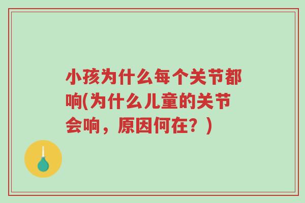 小孩为什么每个关节都响(为什么儿童的关节会响,原因何在?)-第1张图片-超越 小孩为什么每个关节都响(为什么儿童的关节会响,原因何在?)-第1张图片-超越