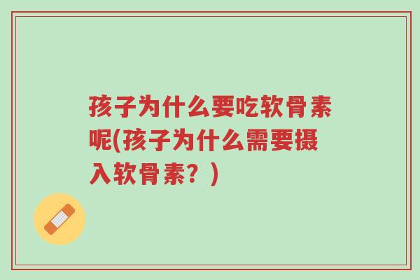 孩子为什么要吃软骨素呢(孩子为什么需要摄入软骨素?)-第1张图片-超越 孩子为什么要吃软骨素呢(孩子为什么需要摄入软骨素?)-第1张图片-超越