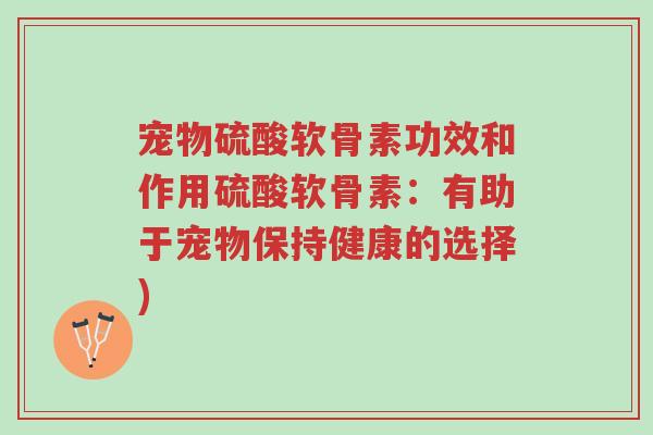 宠物硫酸软骨素功效和作用硫酸软骨素：有助于宠物保持健康的选择)-第1张图片-超越