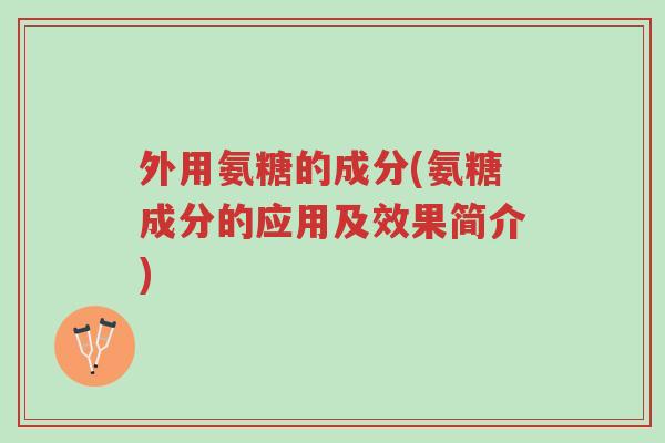 外用氨糖的成分(氨糖成分的应用及效果简介)-第1张图片-超越 外用氨糖的成分(氨糖成分的应用及效果简介)-第1张图片-超越