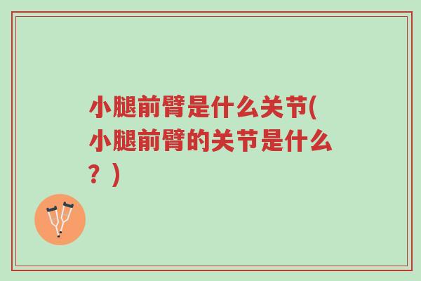 小腿前臂是什么关节(小腿前臂的关节是什么？)-第1张图片-超越