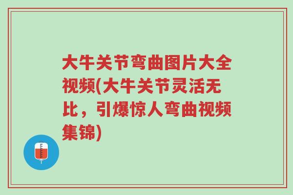 大牛关节弯曲图片大全视频(大牛关节灵活无比,引爆惊人弯曲视频集锦)-第1张图片-超越 大牛关节弯曲图片大全视频(大牛关节灵活无比,引爆惊人弯曲视频集锦)-第1张图片-超越