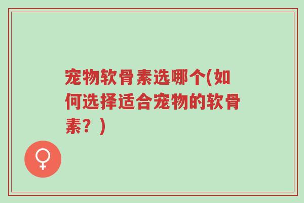 宠物软骨素选哪个(如何选择适合宠物的软骨素?)-第1张图片-超越 宠物软骨素选哪个(如何选择适合宠物的软骨素?)-第1张图片-超越