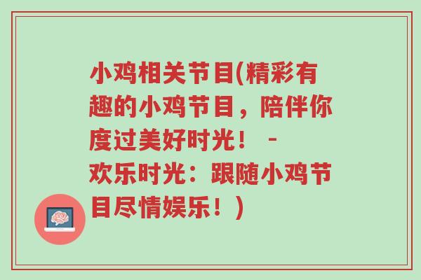 小鸡相关节目(精彩有趣的小鸡节目,陪伴你度过美好时光! - 欢乐时光:跟随小鸡节目尽情娱乐!)-第1张图片-超越 小鸡相关节目(精彩有趣的小鸡节目,陪伴你度过美好时光! - 欢乐时光:跟随小鸡节目尽情娱乐!)-第1张图片-超越
