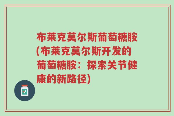 布莱克莫尔斯葡萄糖胺(布莱克莫尔斯开发的葡萄糖胺：探索关节健康的新路径)-第1张图片-超越