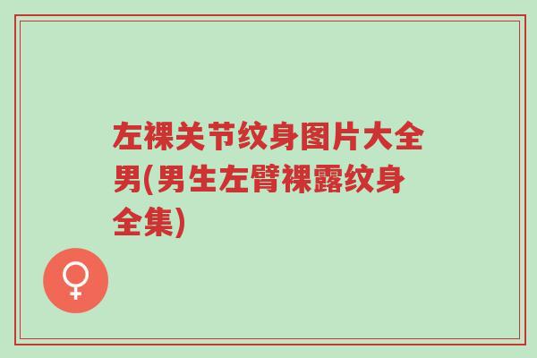左裸关节纹身图片大全男(男生左臂裸露纹身全集)-第1张图片-超越 左裸关节纹身图片大全男(男生左臂裸露纹身全集)-第1张图片-超越