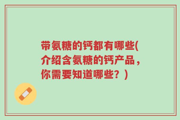 带氨糖的钙都有哪些(介绍含氨糖的钙产品,你需要知道哪些?)-第1张图片-超越 带氨糖的钙都有哪些(介绍含氨糖的钙产品,你需要知道哪些?)-第1张图片-超越