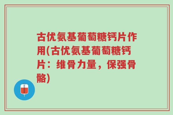 古优氨基葡萄糖钙片作用(古优氨基葡萄糖钙片:维骨力量,保强骨骼)-第1张图片-超越 古优氨基葡萄糖钙片作用(古优氨基葡萄糖钙片:维骨力量,保强骨骼)-第1张图片-超越