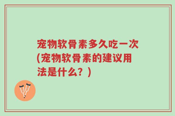 宠物软骨素多久吃一次(宠物软骨素的建议用法是什么?)-第1张图片-超越 宠物软骨素多久吃一次(宠物软骨素的建议用法是什么?)-第1张图片-超越