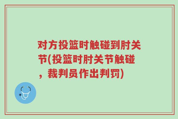 对方投篮时触碰到肘关节(投篮时肘关节触碰，裁判员作出判罚)-第1张图片-超越