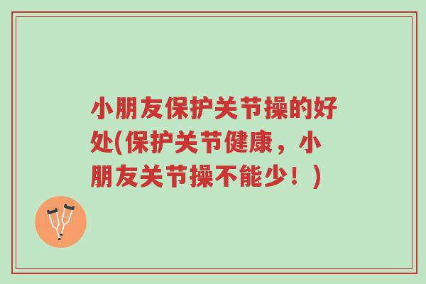 小朋友保护关节操的好处(保护关节健康,小朋友关节操不能少!)-第1张图片-超越 小朋友保护关节操的好处(保护关节健康,小朋友关节操不能少!)-第1张图片-超越