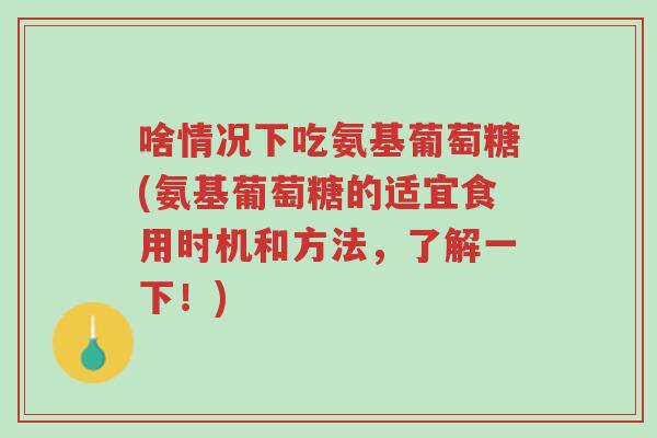 啥情况下吃氨基葡萄糖(氨基葡萄糖的适宜食用时机和方法,了解一下!)-第1张图片-超越 啥情况下吃氨基葡萄糖(氨基葡萄糖的适宜食用时机和方法,了解一下!)-第1张图片-超越