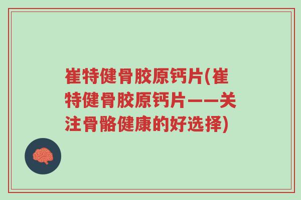 崔特健骨胶原钙片(崔特健骨胶原钙片——关注骨骼健康的好选择)-第1张图片-超越 崔特健骨胶原钙片(崔特健骨胶原钙片——关注骨骼健康的好选择)-第1张图片-超越