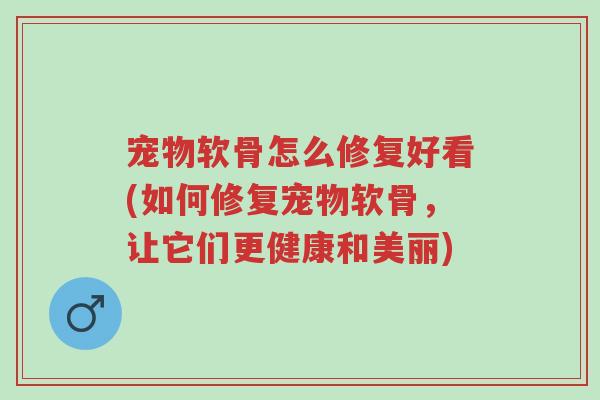 宠物软骨怎么修复好看(如何修复宠物软骨,让它们更健康和美丽)-第1张图片-超越 宠物软骨怎么修复好看(如何修复宠物软骨,让它们更健康和美丽)-第1张图片-超越