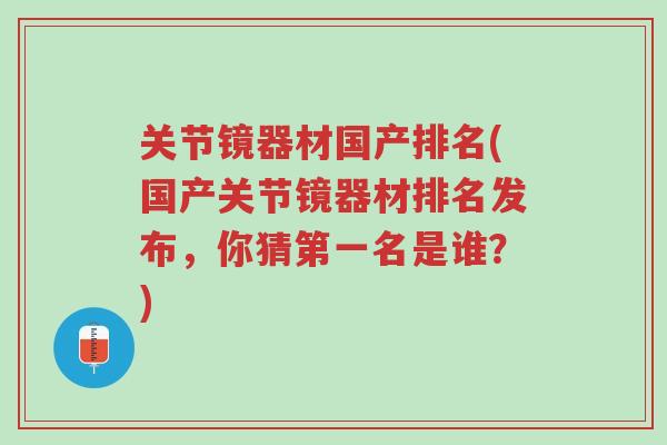 关节镜器材国产排名(国产关节镜器材排名发布,你猜第一名是谁?)-第1张图片-超越 关节镜器材国产排名(国产关节镜器材排名发布,你猜第一名是谁?)-第1张图片-超越