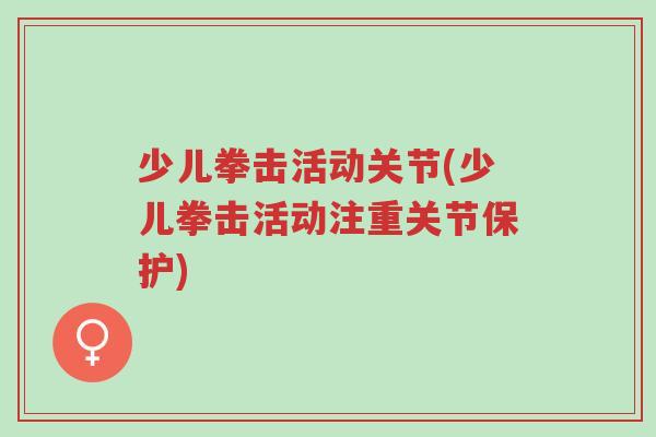 少儿拳击活动关节(少儿拳击活动注重关节保护)-第1张图片-超越 少儿拳击活动关节(少儿拳击活动注重关节保护)-第1张图片-超越