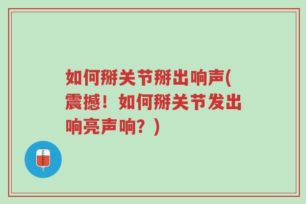 如何掰关节掰出响声(震撼!如何掰关节发出响亮声响?)-第1张图片-超越 如何掰关节掰出响声(震撼!如何掰关节发出响亮声响?)-第1张图片-超越