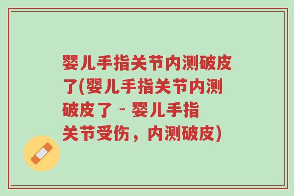 婴儿手指关节内测破皮了(婴儿手指关节内测破皮了 - 婴儿手指关节受伤,内测破皮)-第1张图片-超越 婴儿手指关节内测破皮了(婴儿手指关节内测破皮了 - 婴儿手指关节受伤,内测破皮)-第1张图片-超越