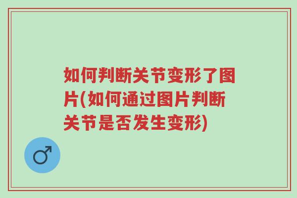 如何判断关节变形了图片(如何通过图片判断关节是否发生变形)-第1张图片-超越