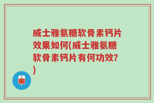 威士雅氨糖软骨素钙片效果如何(威士雅氨糖软骨素钙片有何功效?)-第1张图片-超越 威士雅氨糖软骨素钙片效果如何(威士雅氨糖软骨素钙片有何功效?)-第1张图片-超越