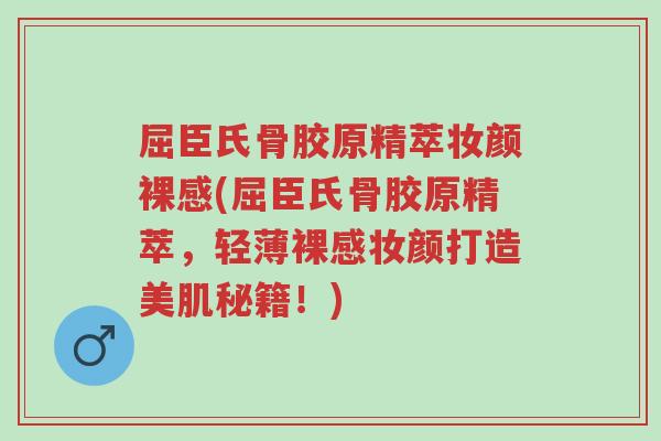 屈臣氏骨胶原精萃妆颜裸感(屈臣氏骨胶原精萃,轻薄裸感妆颜打造美肌秘籍!)-第1张图片-超越 屈臣氏骨胶原精萃妆颜裸感(屈臣氏骨胶原精萃,轻薄裸感妆颜打造美肌秘籍!)-第1张图片-超越