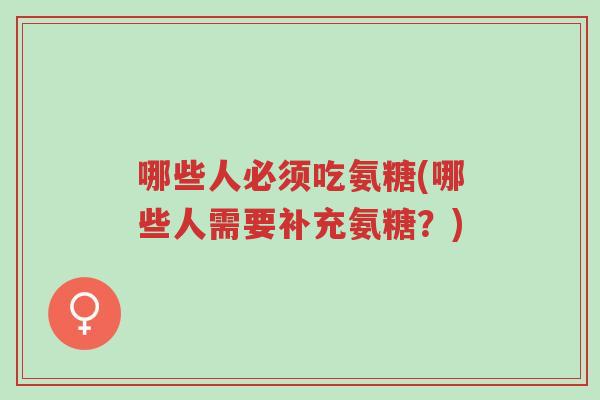 哪些人必须吃氨糖(哪些人需要补充氨糖?)-第1张图片-超越 哪些人必须吃氨糖(哪些人需要补充氨糖?)-第1张图片-超越