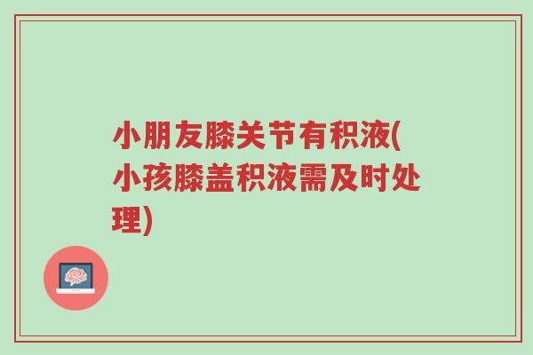 小朋友膝关节有积液(小孩膝盖积液需及时处理)-第1张图片-超越 小朋友膝关节有积液(小孩膝盖积液需及时处理)-第1张图片-超越