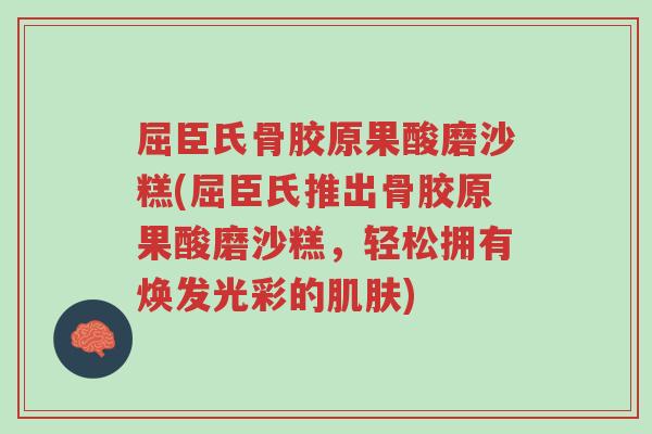 屈臣氏骨胶原果酸磨沙糕(屈臣氏推出骨胶原果酸磨沙糕，轻松拥有焕发光彩的肌肤)-第1张图片-超越