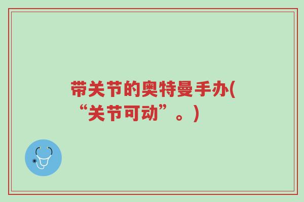 带关节的奥特曼手办(“关节可动”。)-第1张图片-超越 带关节的奥特曼手办(“关节可动”。)-第1张图片-超越