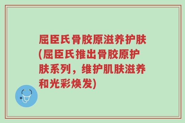屈臣氏骨胶原滋养护肤(屈臣氏推出骨胶原护肤系列,维护肌肤滋养和光彩焕发)-第1张图片-超越 屈臣氏骨胶原滋养护肤(屈臣氏推出骨胶原护肤系列,维护肌肤滋养和光彩焕发)-第1张图片-超越