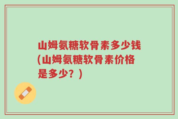 山姆氨糖软骨素多少钱(山姆氨糖软骨素价格是多少?)-第1张图片-超越 山姆氨糖软骨素多少钱(山姆氨糖软骨素价格是多少?)-第1张图片-超越