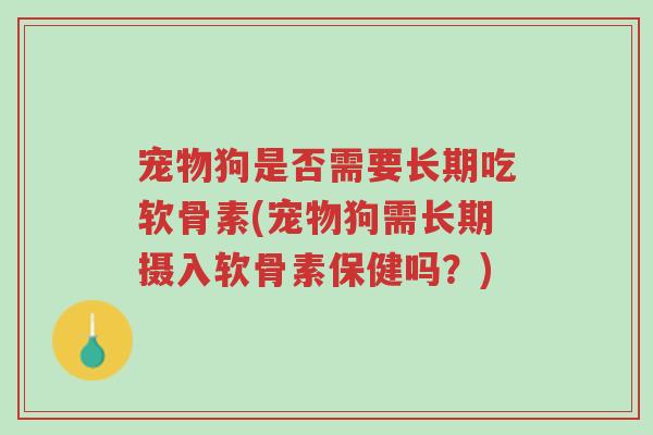 宠物狗是否需要长期吃软骨素(宠物狗需长期摄入软骨素保健吗?)-第1张图片-超越 宠物狗是否需要长期吃软骨素(宠物狗需长期摄入软骨素保健吗?)-第1张图片-超越